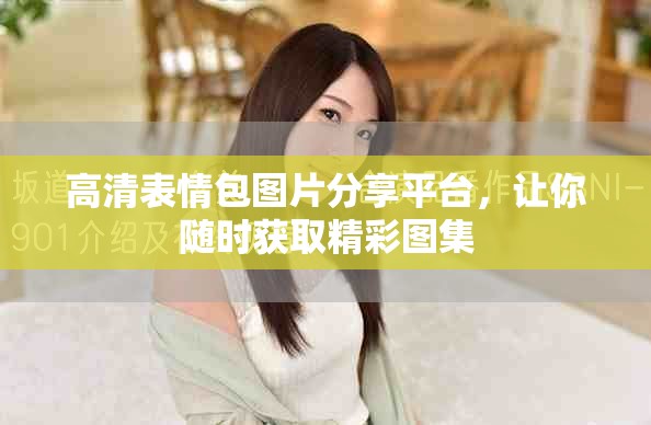 高清表情包圖片分享平臺，讓你隨時獲取精彩圖集