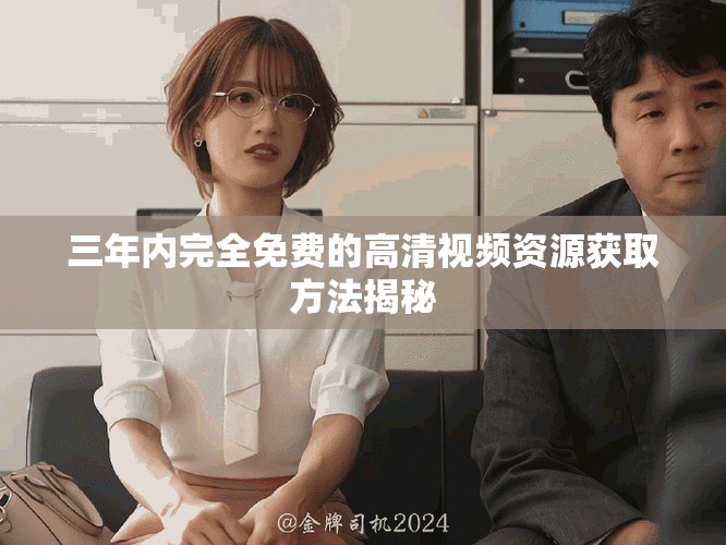 三年內(nèi)完全免費(fèi)的高清視頻資源獲取方法揭秘