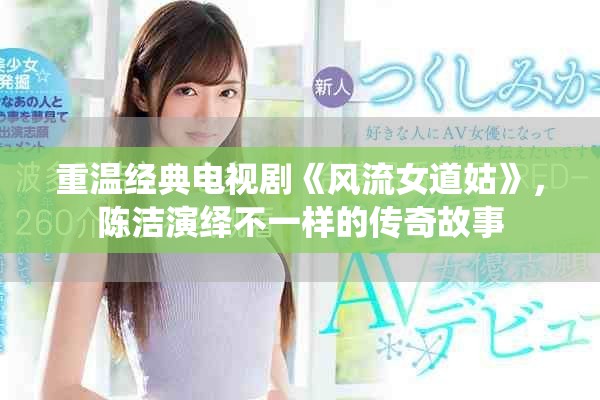 重溫經(jīng)典電視劇《風(fēng)流女道姑》，陳潔演繹不一樣的傳奇故事