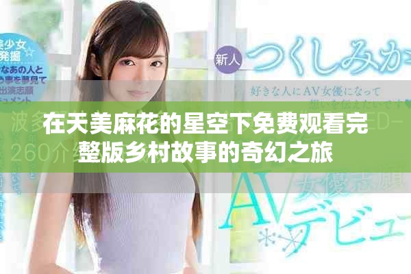 在天美麻花的星空下免費觀看完整版鄉(xiāng)村故事的奇幻之旅