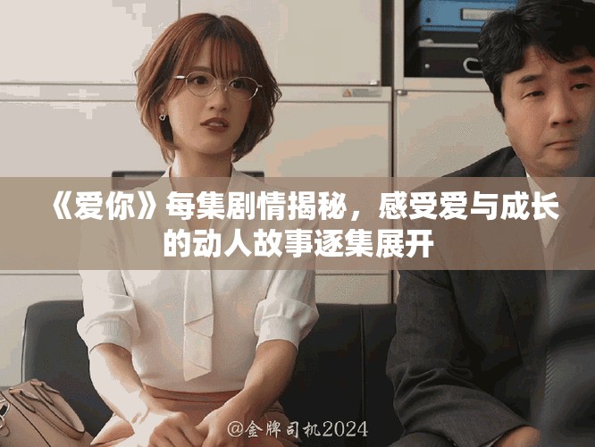《愛你》每集劇情揭秘，感受愛與成長的動人故事逐集展開