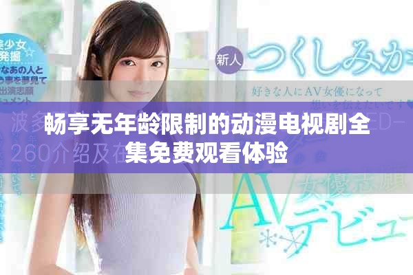暢享無年齡限制的動漫電視劇全集免費(fèi)觀看體驗