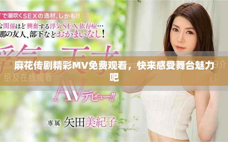 麻花傳劇精彩MV免費(fèi)觀看，快來感受舞臺(tái)魅力吧