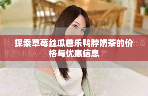探索草莓絲瓜芭樂(lè)鴨脖奶茶的價(jià)格與優(yōu)惠信息