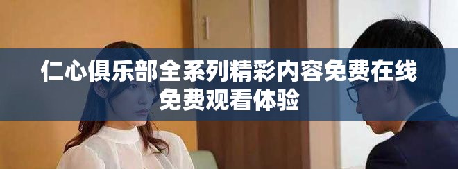 仁心俱樂部全系列精彩內容免費在線免費觀看體驗