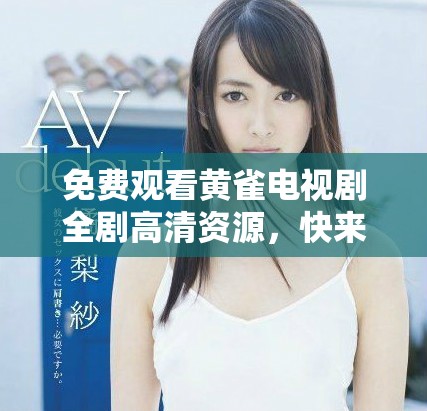 免費觀看黃雀電視劇全劇高清資源，快來體驗精彩劇情吧！