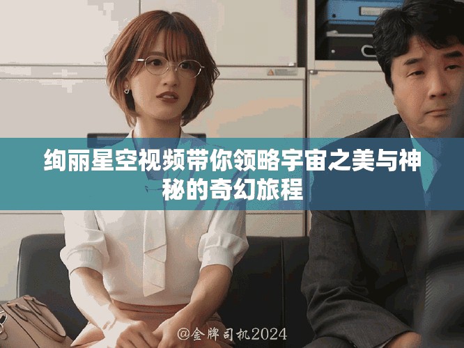 絢麗星空視頻帶你領略宇宙之美與神秘的奇幻旅程