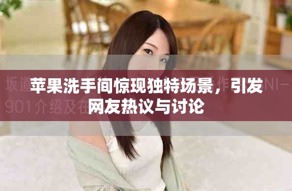 蘋果洗手間驚現(xiàn)獨特場景，引發(fā)網(wǎng)友熱議與討論