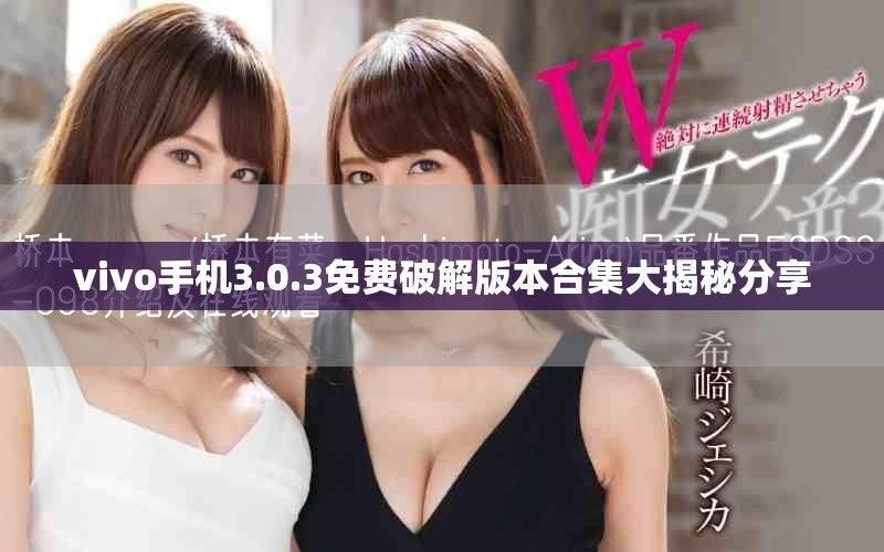 vivo手機(jī)3.0.3免費(fèi)破解版本合集大揭秘分享