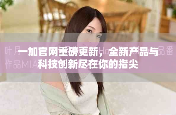 一加官網(wǎng)重磅更新，全新產(chǎn)品與科技創(chuàng)新盡在你的指尖