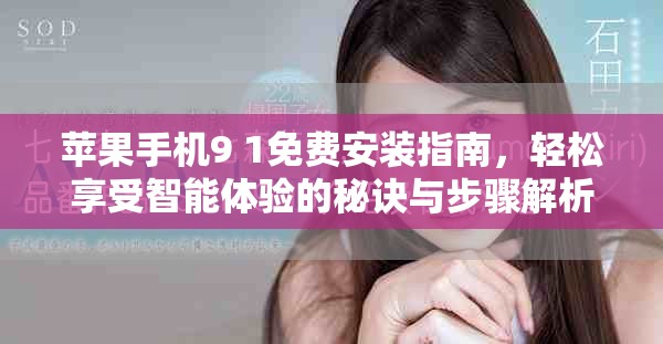 蘋果手機(jī)9 1免費(fèi)安裝指南，輕松享受智能體驗(yàn)的秘訣與步驟解析
