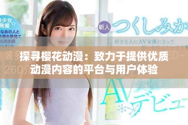 探尋櫻花動漫：致力于提供優(yōu)質(zhì)動漫內(nèi)容的平臺與用戶體驗
