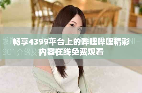 暢享4399平臺上的嗶哩嗶哩精彩內(nèi)容在線免費(fèi)觀看