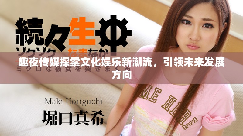 趣夜傳媒探索文化娛樂新潮流，引領(lǐng)未來發(fā)展方向
