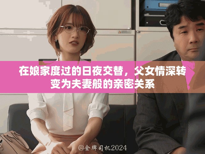 在娘家度過的日夜交替，父女情深轉(zhuǎn)變?yōu)榉蚱薨愕挠H密關(guān)系