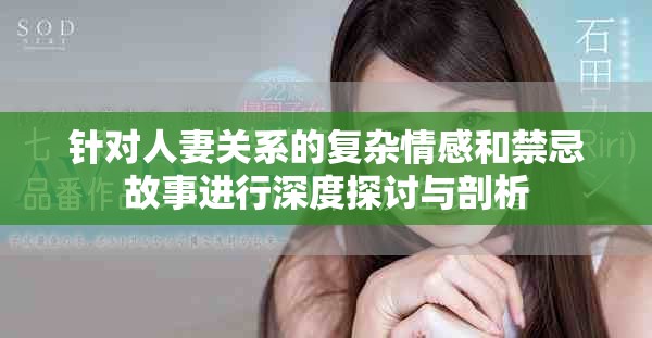 針對人妻關(guān)系的復(fù)雜情感和禁忌故事進行深度探討與剖析