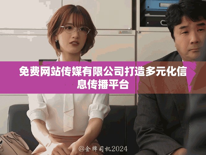 免費(fèi)網(wǎng)站傳媒有限公司打造多元化信息傳播平臺