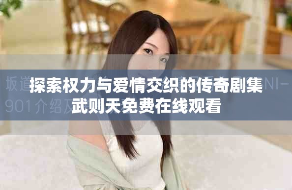 探索權(quán)力與愛情交織的傳奇劇集武則天免費(fèi)在線觀看