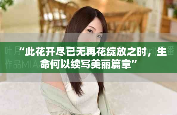 “此花開盡已無再花綻放之時，生命何以續(xù)寫美麗篇章”