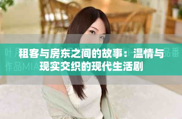 租客與房東之間的故事：溫情與現(xiàn)實交織的現(xiàn)代生活劇