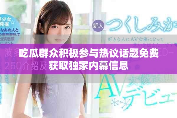 吃瓜群眾積極參與熱議話題免費(fèi)獲取獨(dú)家內(nèi)幕信息