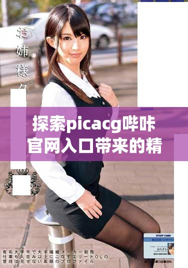 探索picacg嗶咔官網(wǎng)入口帶來的精彩體驗與熱門內(nèi)容