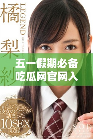 五一假期必備吃瓜網(wǎng)官網(wǎng)入口分享，讓你暢享美味與樂(lè)趣