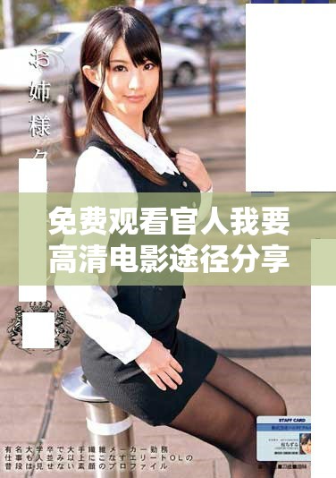 免費觀看官人我要高清電影途徑分享與觀影指南