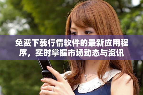 免費(fèi)下載行情軟件的最新應(yīng)用程序，實(shí)時(shí)掌握市場(chǎng)動(dòng)態(tài)與資訊