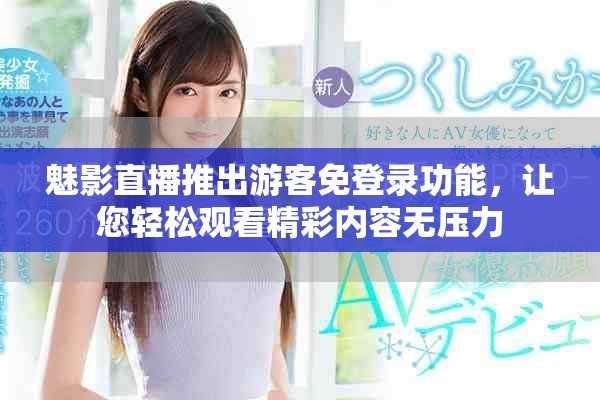 魅影直播推出游客免登錄功能，讓您輕松觀看精彩內(nèi)容無壓力