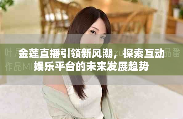 金蓮直播引領新風潮，探索互動娛樂平臺的未來發(fā)展趨勢