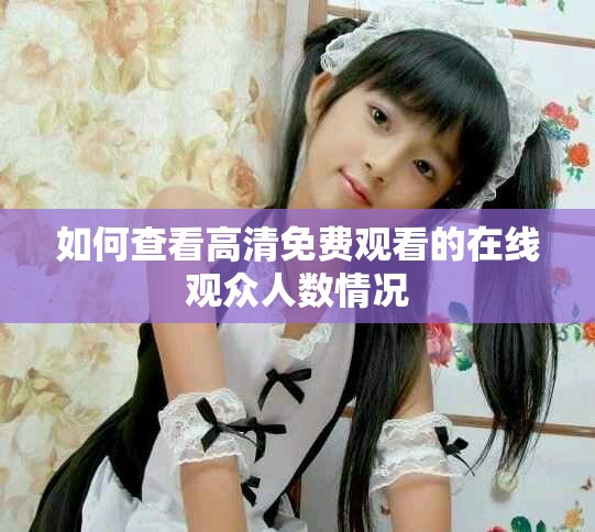 如何查看高清免費(fèi)觀看的在線觀眾人數(shù)情況