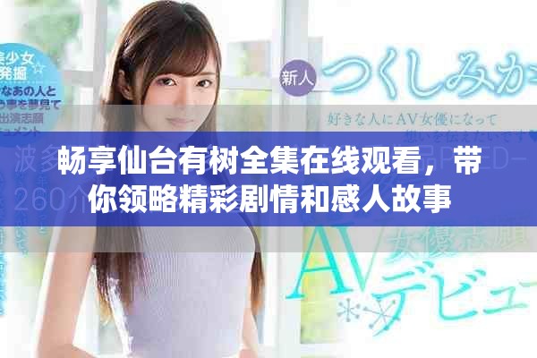 暢享仙臺有樹全集在線觀看，帶你領(lǐng)略精彩劇情和感人故事