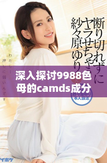 深入探討9988色母的camds成分表及其應用價值