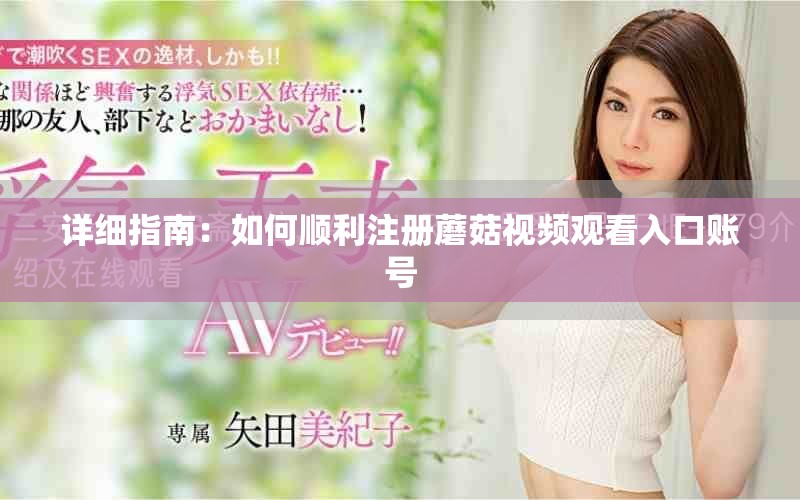 詳細(xì)指南：如何順利注冊(cè)蘑菇視頻觀看入口賬號(hào)