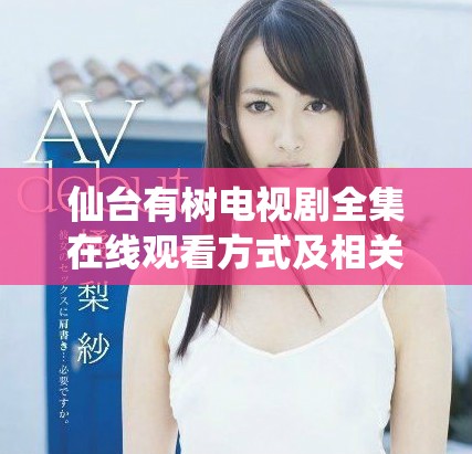 仙臺有樹電視劇全集在線觀看方式及相關(guān)信息詳解