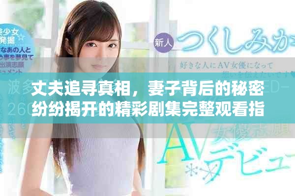 丈夫追尋真相，妻子背后的秘密紛紛揭開(kāi)的精彩劇集完整觀看指南