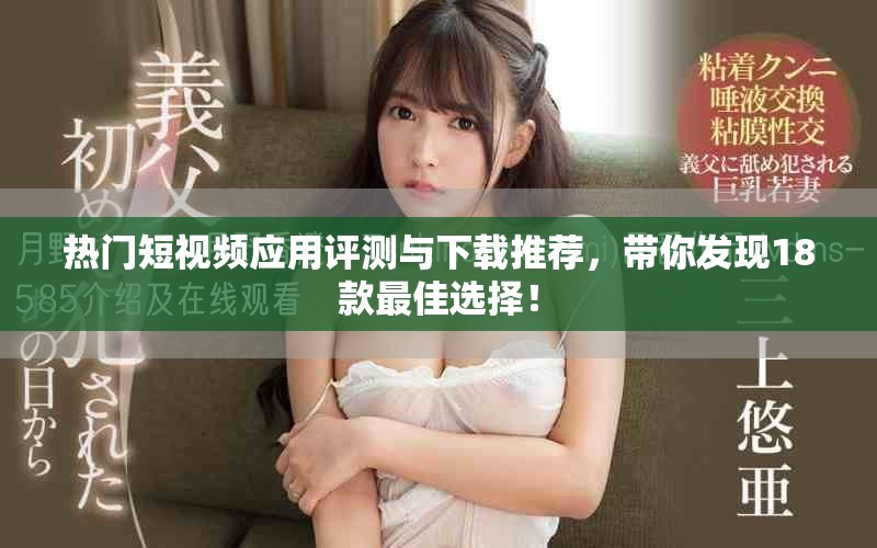 熱門短視頻應用評測與下載推薦，帶你發(fā)現(xiàn)18款最佳選擇！