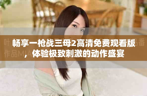 暢享一槍戰(zhàn)三母2高清免費觀看版，體驗極致刺激的動作盛宴