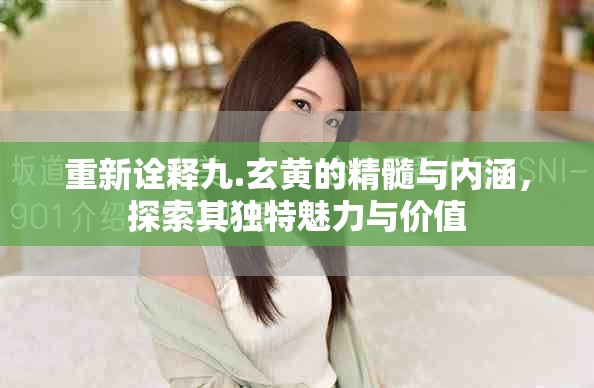 重新詮釋九.玄黃的精髓與內(nèi)涵，探索其獨特魅力與價值