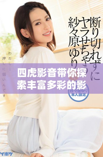 四虎影音帶你探索豐富多彩的影視世界與娛樂體驗(yàn)