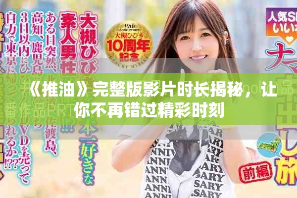 《推油》完整版影片時(shí)長(zhǎng)揭秘，讓你不再錯(cuò)過(guò)精彩時(shí)刻