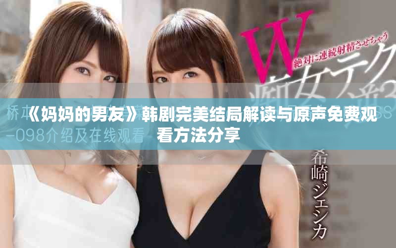 《媽媽的男友》韓劇完美結(jié)局解讀與原聲免費觀看方法分享