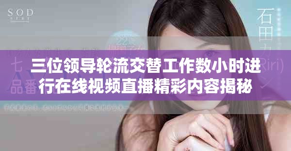 三位領(lǐng)導(dǎo)輪流交替工作數(shù)小時進行在線視頻直播精彩內(nèi)容揭秘
