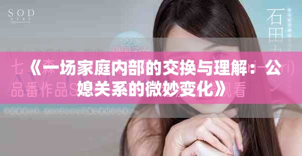 《一場(chǎng)家庭內(nèi)部的交換與理解：公媳關(guān)系的微妙變化》