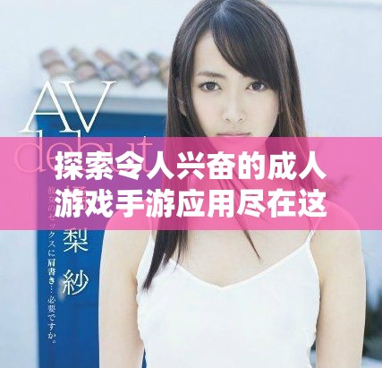 探索令人興奮的成人游戲手游應(yīng)用盡在這里，帶你體驗(yàn)全新樂趣