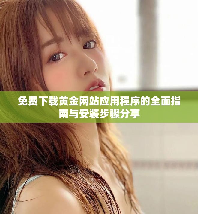 免費下載黃金網(wǎng)站應(yīng)用程序的全面指南與安裝步驟分享