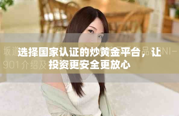 選擇國(guó)家認(rèn)證的炒黃金平臺(tái)，讓投資更安全更放心