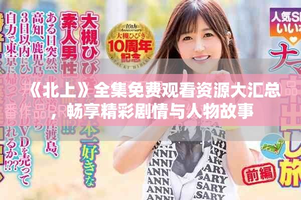 《北上》全集免費(fèi)觀看資源大匯總，暢享精彩劇情與人物故事