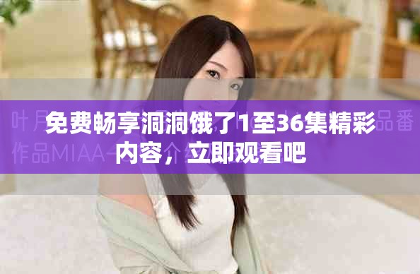 免費(fèi)暢享洞洞餓了1至36集精彩內(nèi)容，立即觀看吧